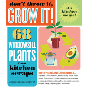 Don't Throw It, Grow It!: 68 Windowsill Plants from Kitchen Scraps