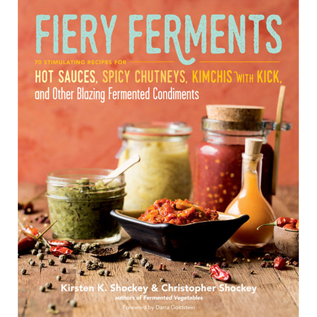 Fiery Ferments: 70 Stimulating Recipes for Hot Sauces, Spicy Chutneys, Kimchis with Kick, and Other Blazing Fermented Condiments