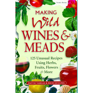 Making Wild Wines & Meads: 125 Unusual Recipes Using Herbs, Fruits, Flowers & More