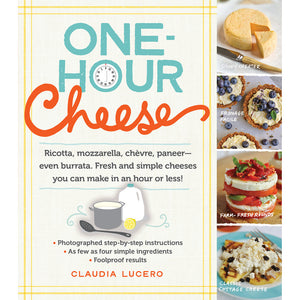 One-Hour Cheese: Ricotta, Mozzarella, Chèvre, Paneer - Even Burrata. Fresh and Simple Cheeses You Can Make in an Hour or Less!