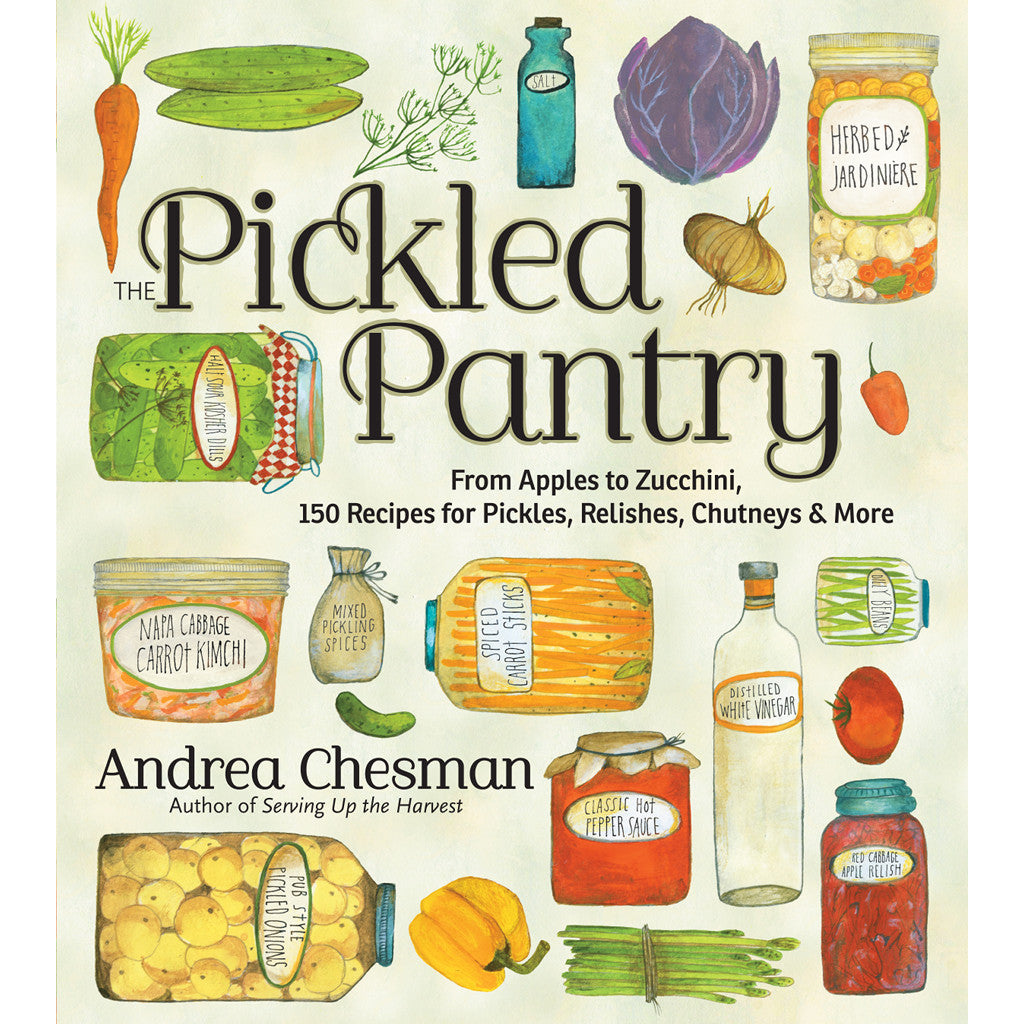 The Pickled Pantry: From Apples to Zucchini, 150 Recipes for Pickles, Relishes, Chutneys & More